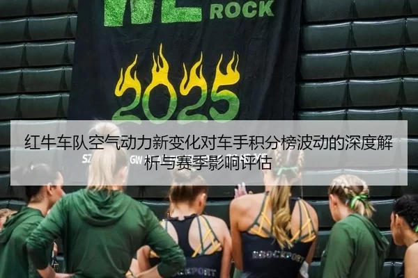 红牛车队空气动力新变化对车手积分榜波动的深度解析与赛季影响评估
