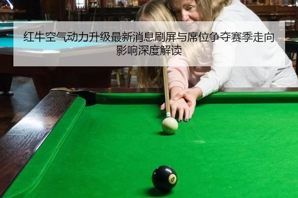 红牛空气动力升级最新消息刷屏与席位争夺赛季走向影响深度解读